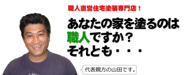 職人直営住宅塗装専門店！　あなたの家を塗るのは職人ですか？それとも…　代表親方の山田です。